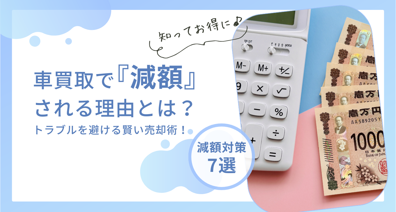 【必読】車買取で「減額」される理由とは?トラブルを避ける賢い売却術
