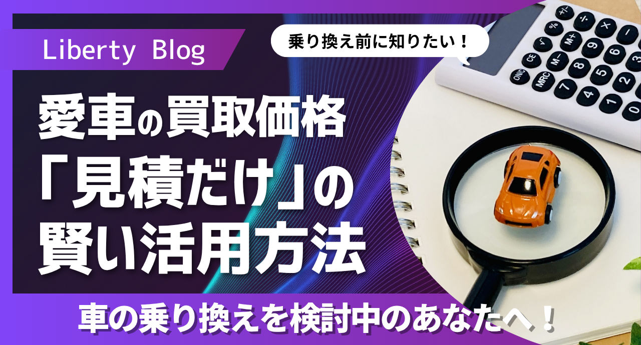 【完全版】乗り換え前に知りたい!愛車の買取価格を調べる方法と「見積だけ」の賢い活用方法