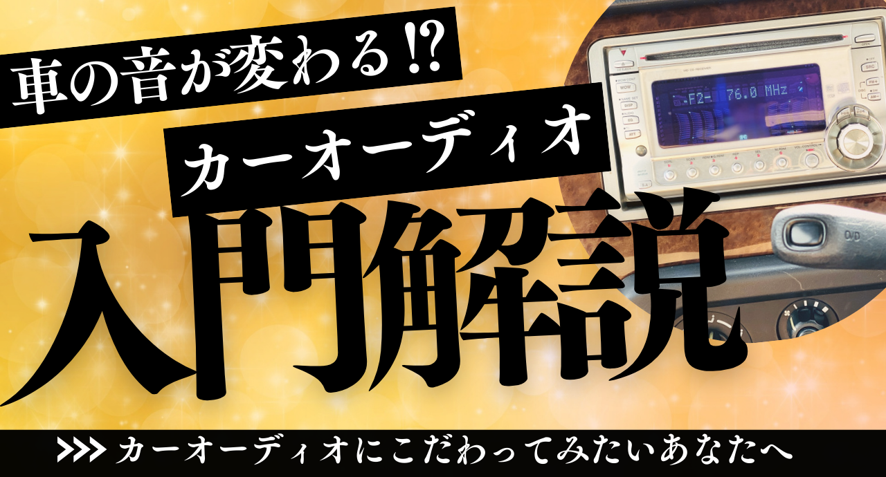 車の音が劇的に変わる！？カーオーディオの基礎と選び方！