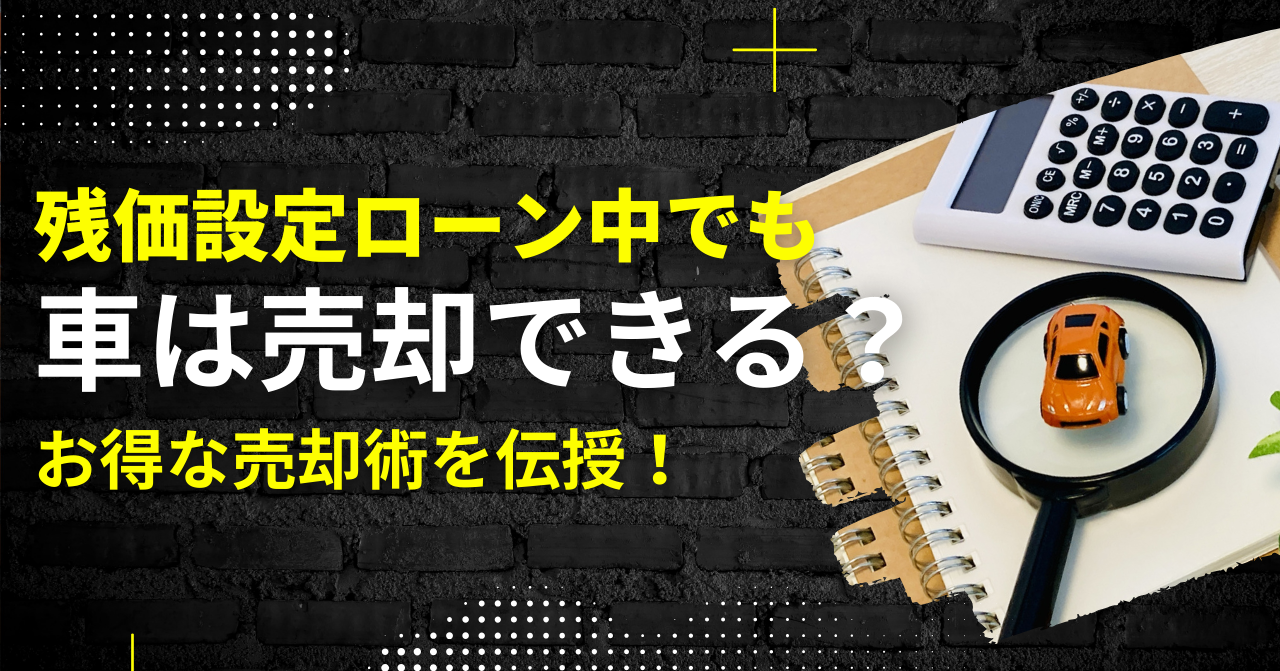 【残価設定ローン中でも車は売却できる？】損をしないための賢い方法と注意点